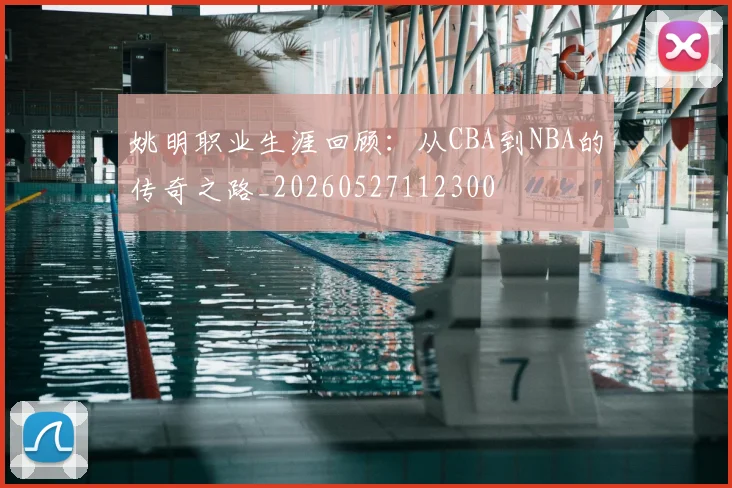 姚明职业生涯回顾：从CBA到NBA的传奇之路_20260527112300