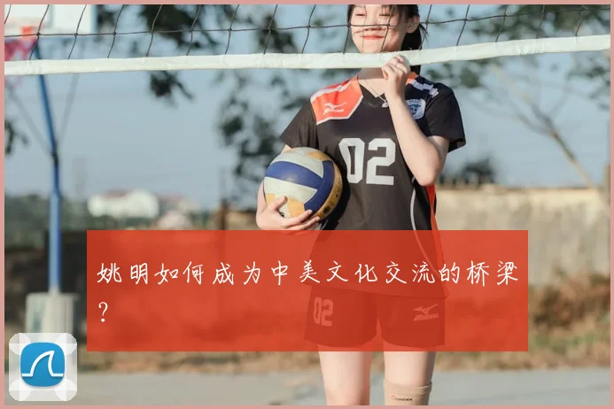 姚明如何成为中美文化交流的桥梁？