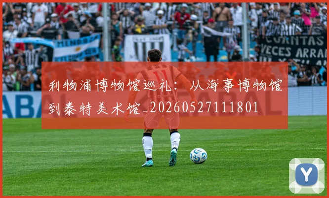 利物浦博物馆巡礼:从海事博物馆到泰特美术馆_20260527111801