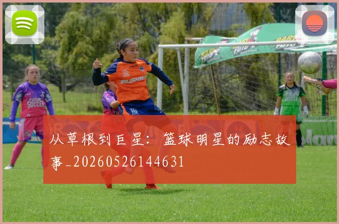 从草根到巨星：篮球明星的励志故事_20260526144631
