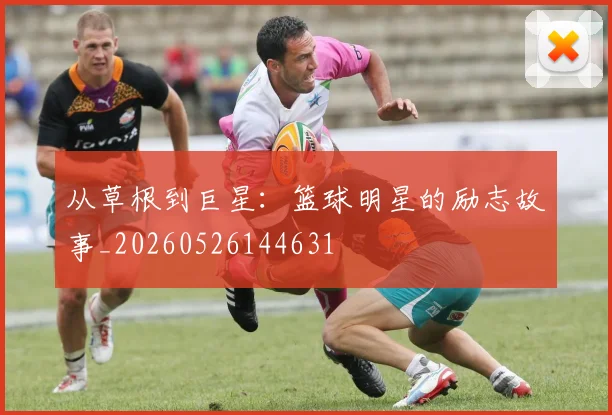 从草根到巨星：篮球明星的励志故事_20260526144631