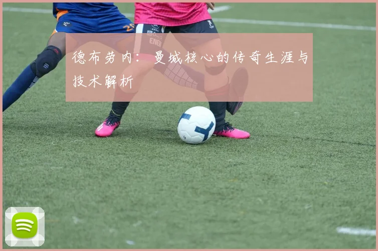 德布劳内：曼城核心的传奇生涯与技术解析