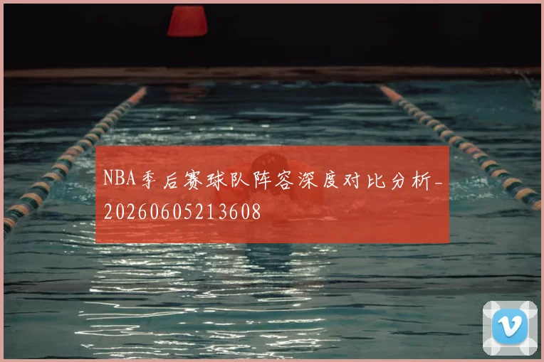 NBA季后赛球队阵容深度对比分析_20260605213608