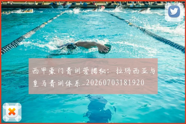 西甲豪门青训营揭秘：拉玛西亚与皇马青训体系_20260703181920