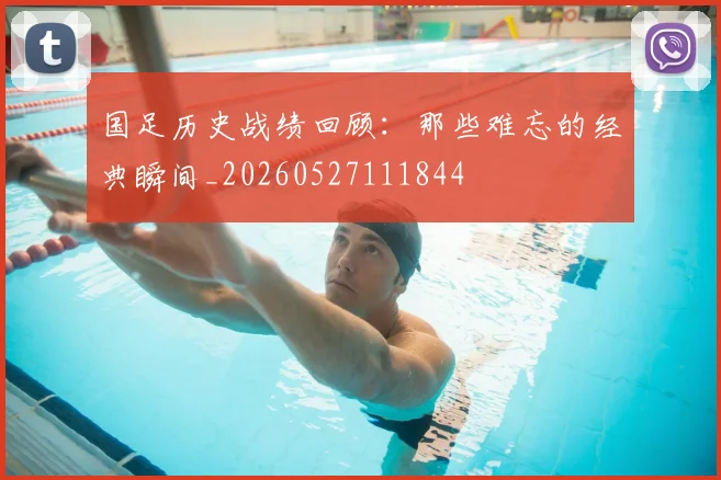 国足历史战绩回顾：那些难忘的经典瞬间_20260527111844