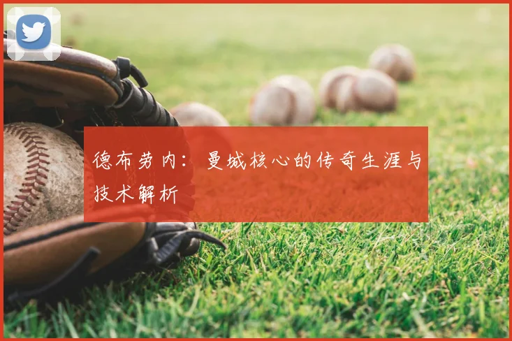 德布劳内：曼城核心的传奇生涯与技术解析